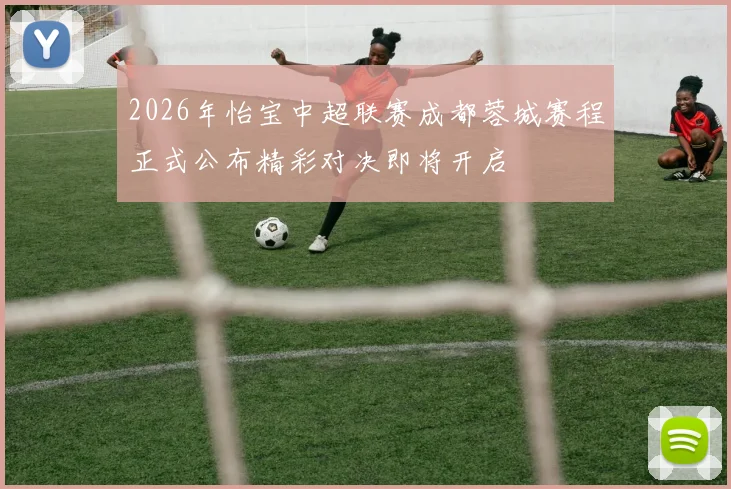 2026年怡宝中超联赛成都蓉城赛程正式公布精彩对决即将开启