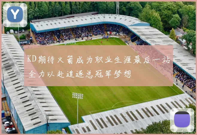 KD期待火箭成为职业生涯最后一站全力以赴追逐总冠军梦想