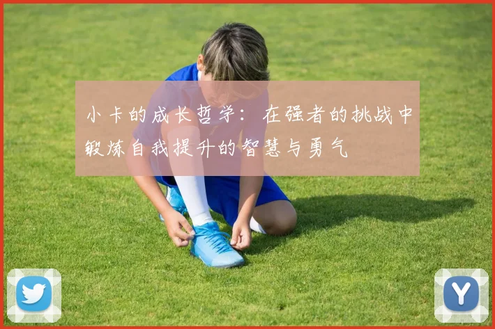 小卡的成长哲学：在强者的挑战中锻炼自我提升的智慧与勇气