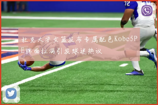 杜克大学女篮发布专属配色Kobe5PE牌面拉满引发球迷热议