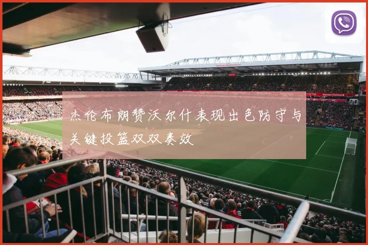 杰伦布朗赞沃尔什表现出色防守与关键投篮双双奏效