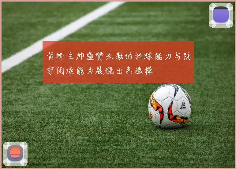 黄蜂主帅盛赞米勒的控球能力与防守阅读能力展现出色选择