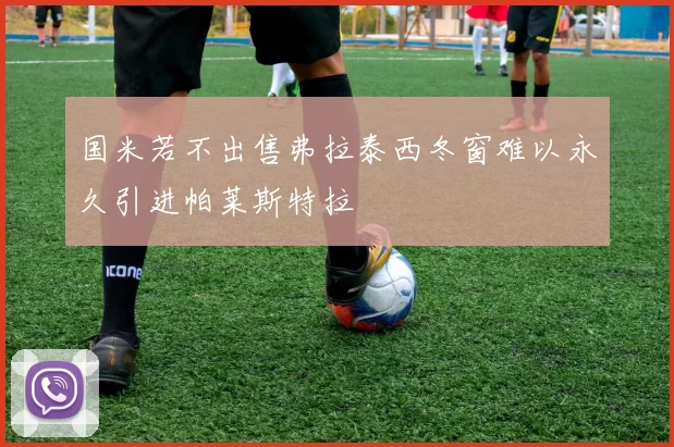 国米若不出售弗拉泰西冬窗难以永久引进帕莱斯特拉