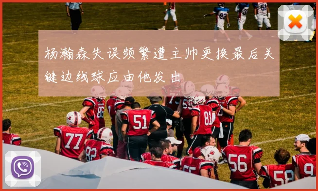 杨瀚森失误频繁遭主帅更换最后关键边线球应由他发出