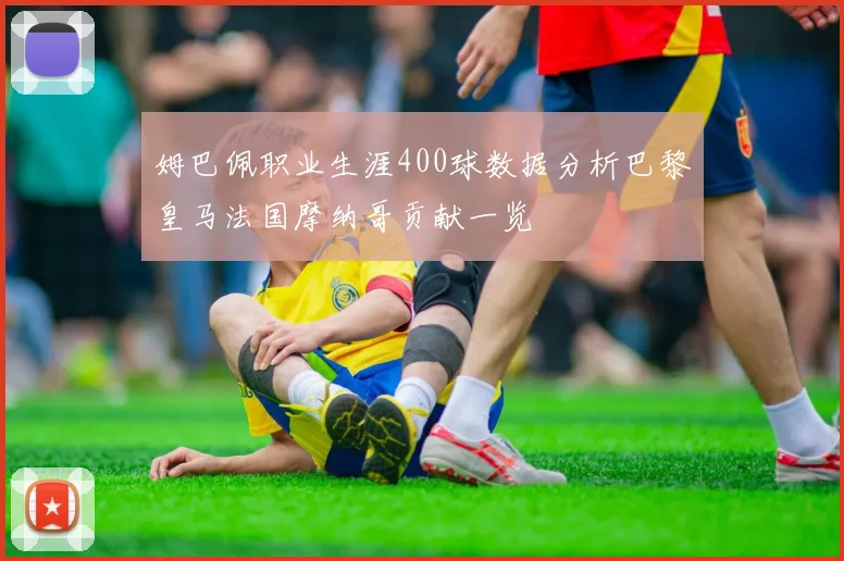 姆巴佩职业生涯400球数据分析巴黎皇马法国摩纳哥贡献一览