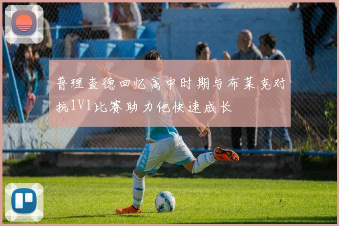 普理查德回忆高中时期与布莱克对抗1V1比赛助力他快速成长