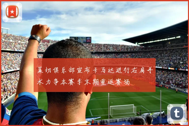 莱切俱乐部宣布卡马达进行右肩手术力争本赛季末期重返赛场