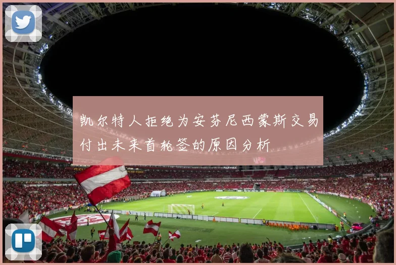 凯尔特人拒绝为安芬尼西蒙斯交易付出未来首轮签的原因分析