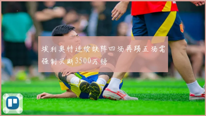埃利奥特连续缺阵四场再踢五场需强制买断3500万镑