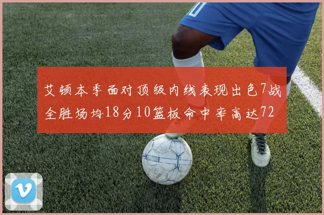 艾顿本季面对顶级内线表现出色7战全胜场均18分10篮板命中率高达72