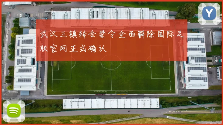 武汉三镇转会禁令全面解除国际足联官网正式确认
