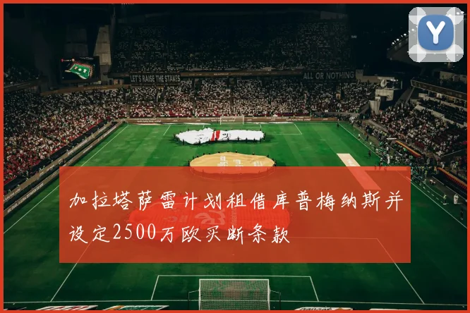 加拉塔萨雷计划租借库普梅纳斯并设定2500万欧买断条款