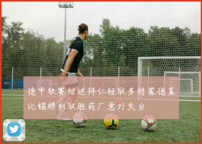 德甲联赛综述拜仁轻取多特蒙德莱比锡顺利取胜药厂意外失分